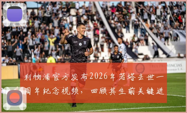 利物浦官方发布2026年若塔去世一周年纪念视频，回顾其生前关键进球与安菲尔德球迷悼念活动最新信息