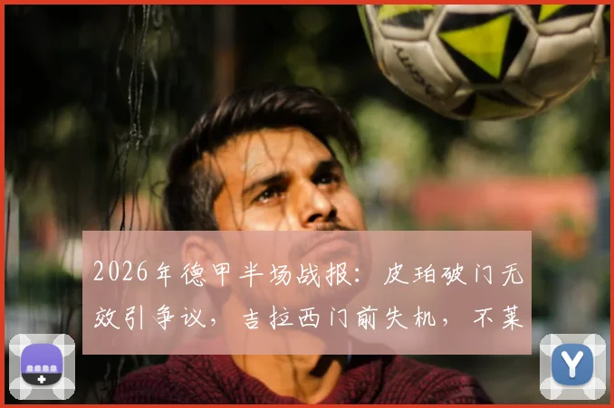 2026年德甲半场战报：皮珀破门无效引争议，吉拉西门前失机，不莱梅0-0暂平多特蒙德