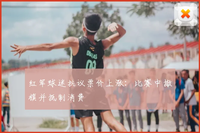 红军球迷抗议票价上涨：比赛中撤旗并抵制消费