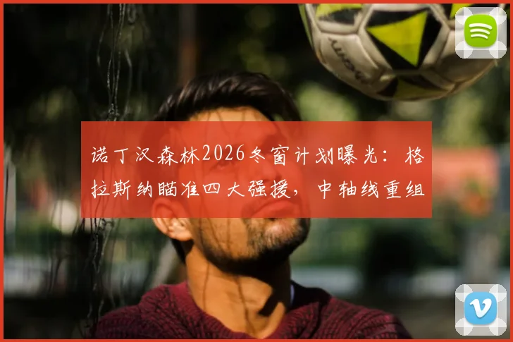 诺丁汉森林2026冬窗计划曝光：格拉斯纳瞄准四大强援，中轴线重组方案深度解析