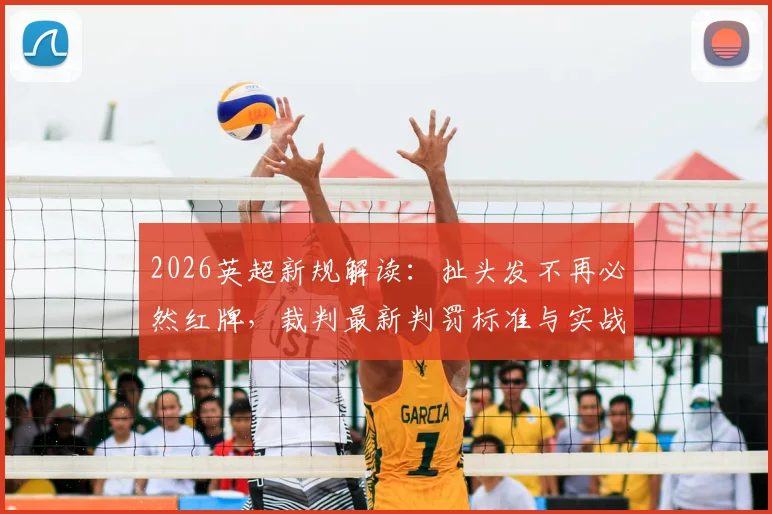 2026英超新规解读：扯头发不再必然红牌，裁判最新判罚标准与实战场景分析