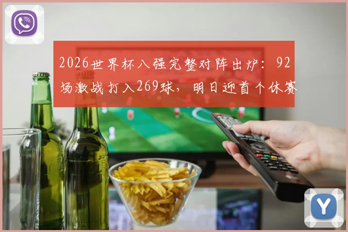 2026世界杯八强完整对阵出炉：92场激战打入269球，明日迎首个休赛日