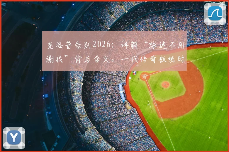 克洛普告别2026：详解“球迷不用谢我”背后含义，一代传奇教练时代如何定义利物浦