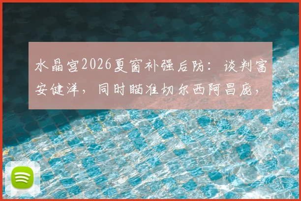 水晶宫2026夏窗补强后防：谈判富安健洋，同时瞄准切尔西阿昌庞，两人实力及转会前景分析