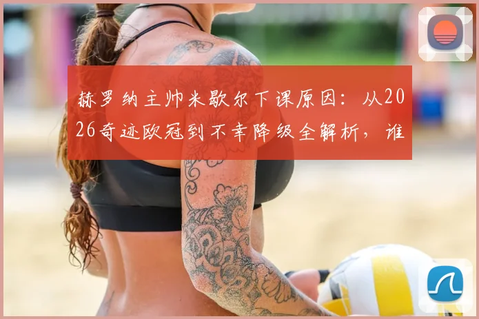 赫罗纳主帅米歇尔下课原因:从2026奇迹欧冠到不幸降级全解析,谁将接任?