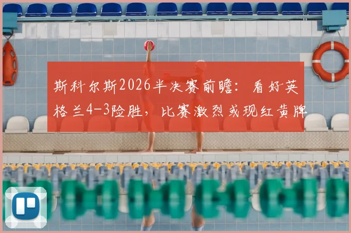 斯科尔斯2026半决赛前瞻：看好英格兰4-3险胜，比赛激烈或现红黄牌