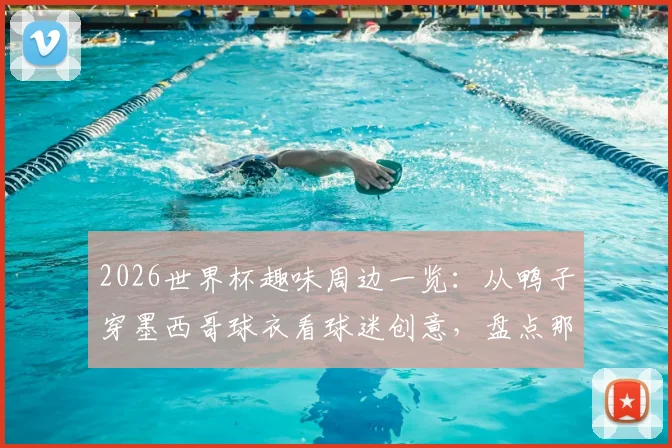 2026世界杯趣味周边一览：从鸭子穿墨西哥球衣看球迷创意，盘点那些出圈的足球趣闻