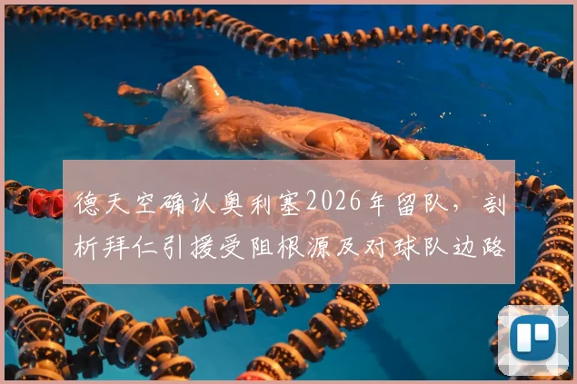 德天空确认奥利塞2026年留队，剖析拜仁引援受阻根源及对球队边路更新的后续影响
