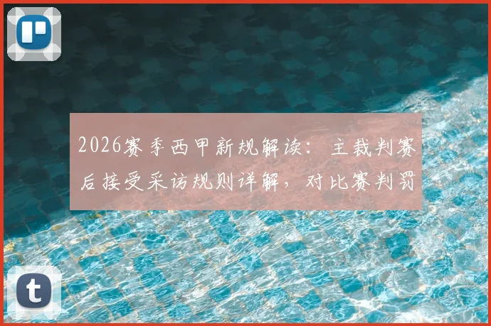 2026赛季西甲新规解读:主裁判赛后接受采访规则详解,对比赛判罚公正性与透明度影响几何