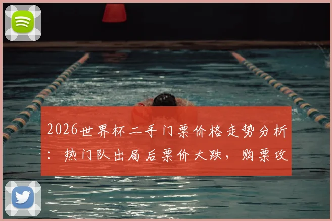 2026世界杯二手门票价格走势分析：热门队出局后票价大跌，购票攻略与风险提醒