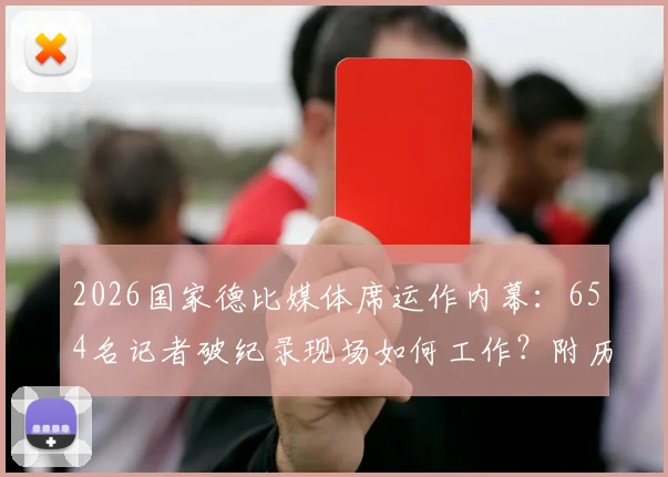 2026国家德比媒体席运作内幕：654名记者破纪录现场如何工作？附历史规模对比
