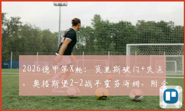 2026德甲第X轮：莫里斯破门+失点，奥格斯堡2-2战平霍芬海姆，附全场技术统计与球员评分