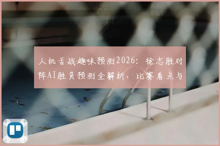 人机舌战趣味预测2026：徐志胜对阵AI胜负预测全解析，比赛看点与押注指南