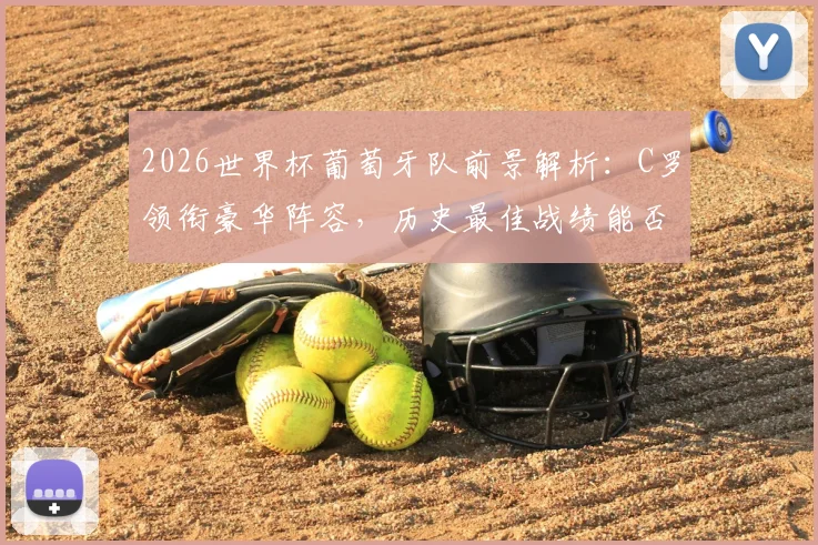 2026世界杯葡萄牙队前景解析：C罗领衔豪华阵容，历史最佳战绩能否被突破？