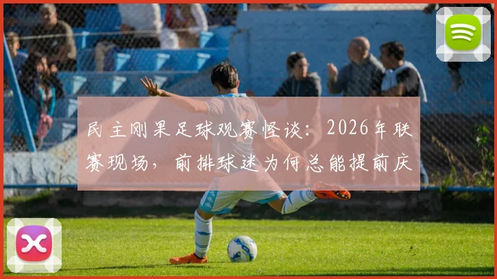 民主刚果足球观赛怪谈：2026年联赛现场，前排球迷为何总能提前庆祝进球？小鸟叫声暗藏玄机